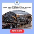 How to Keep Heavy Equipment Safe With Truck Tarps During Unpredictable Fall Weather
